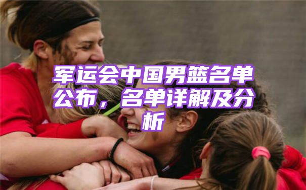 军运会中国男篮名单公布，名单详解及分析